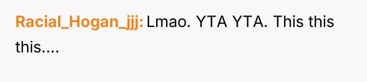Racial_Hogan_jjj Lmao. YTA YTA. This this this....