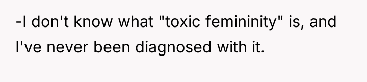 -I don't know what "toxic femininity" is, and I've never...