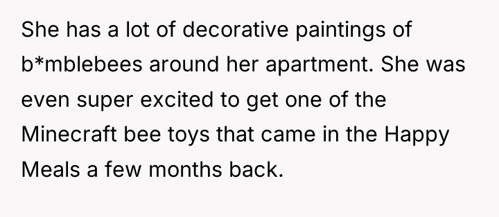 She has a lot of decorative paintings of b*mblebees around...