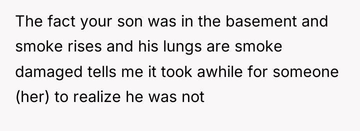 The fact your son was in the basement and smoke...