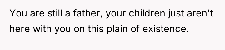 You are still a father, your children just aren't here...