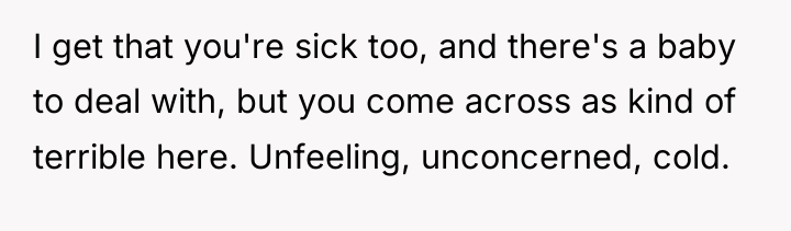 I get that you're sick too, and there's a baby...