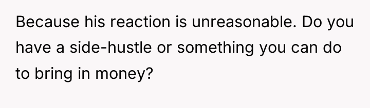 Because his reaction is unreasonable. Do you have a side-hustle...