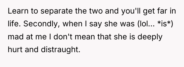 Learn to separate the two and you'll get far in...