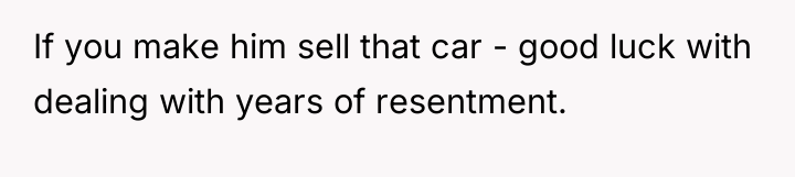 If you make him sell that car - good luck...