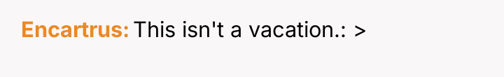 Encartrus This isn't a vacation.: >
