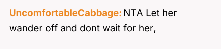 UncomfortableCabbage NTA Let her wander off and dont wait for...