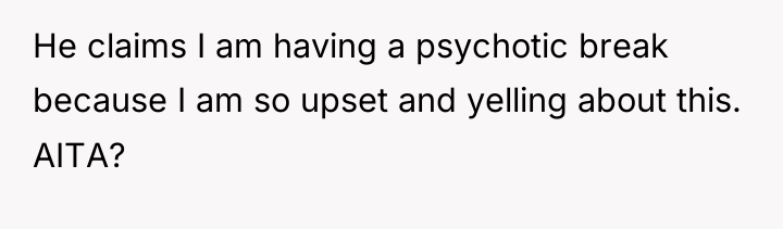 He claims I am having a psychotic break because I...