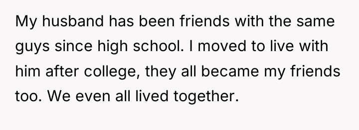 My husband has been friends with the same guys since...
