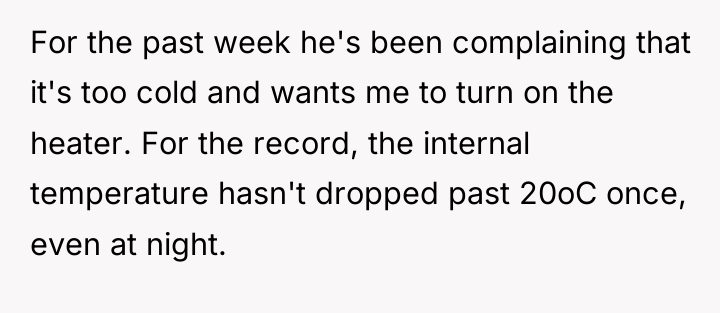For the past week he's been complaining that it's too...