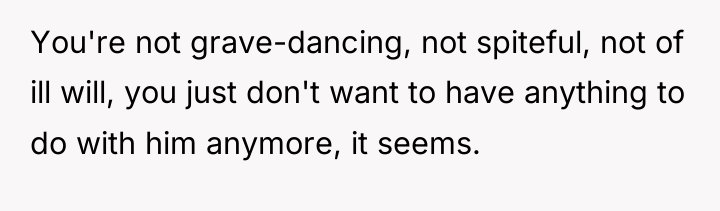 You're not grave-dancing, not spiteful, not of ill will, you...