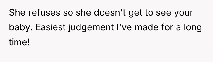 She refuses so she doesn't get to see your baby....