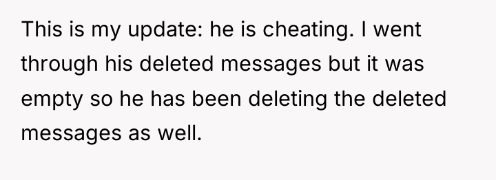 This is my update: he is cheating. I went through...