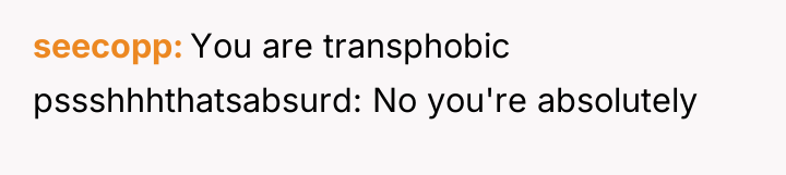 seecopp You are transphobic pssshhhthatsabsurd: No you're absolutely