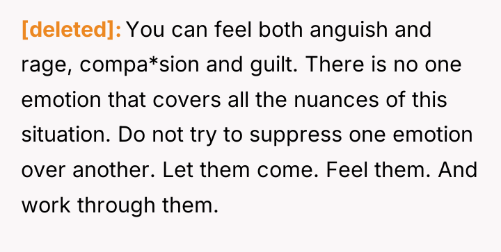 [deleted] You can feel both anguish and rage, compa*sion and...