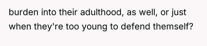 burden into their adulthood, as well, or just when they're...
