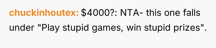 chuckinhoutex $4000?: NTA- this one falls under "Play stupid games,...