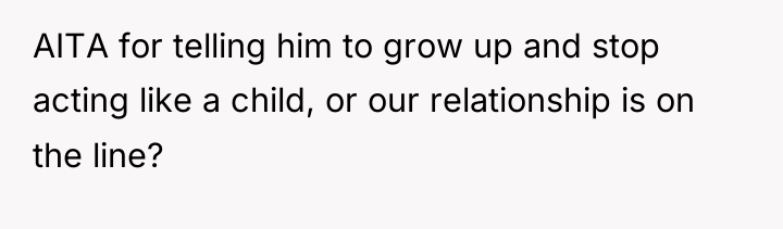 AITA for telling him to grow up and stop acting...