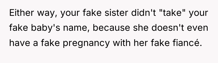 Either way, your fake sister didn't "take" your fake baby's...