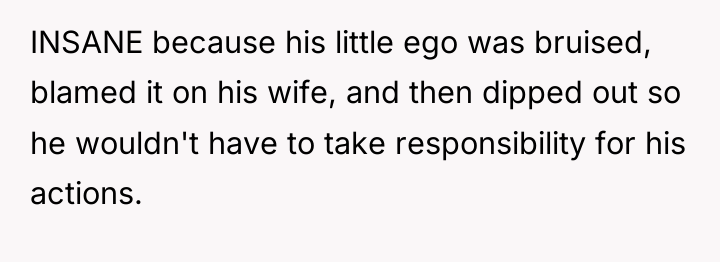 INSANE because his little ego was bruised, blamed it on...