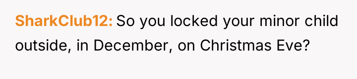 SharkClub12 So you locked your minor child outside, in December,...