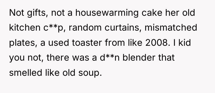 Not gifts, not a housewarming cake her old kitchen c**p,...