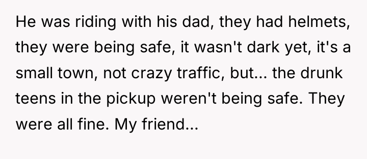 He was riding with his dad, they had helmets, they...