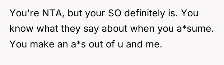 You're NTA, but your SO definitely is. You know what...