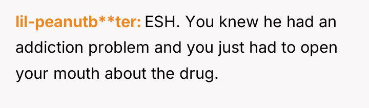 lil-peanutb**ter ESH. You knew he had an addiction problem and...