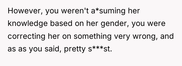 However, you weren't a*suming her knowledge based on her gender,...