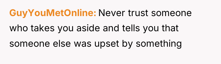 GuyYouMetOnline Never trust someone who takes you aside and tells...