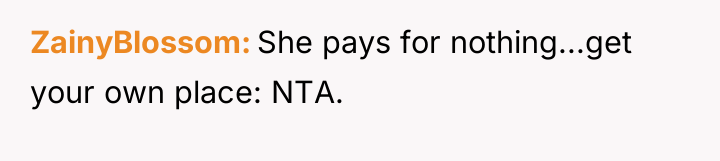 ZainyBlossom She pays for nothing...get your own place: NTA.