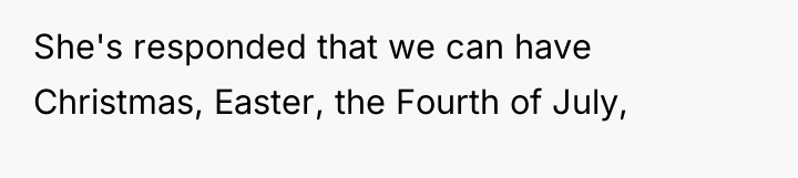 She's responded that we can have Christmas, Easter, the Fourth...