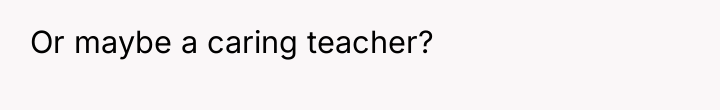 Or maybe a caring teacher?