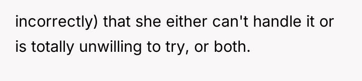 incorrectly) that she either can't handle it or is totally...