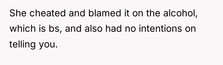 She cheated and blamed it on the alcohol, which is...