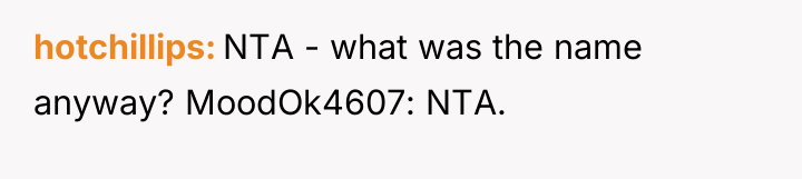 hotchillips NTA - what was the name anyway? MoodOk4607: NTA.