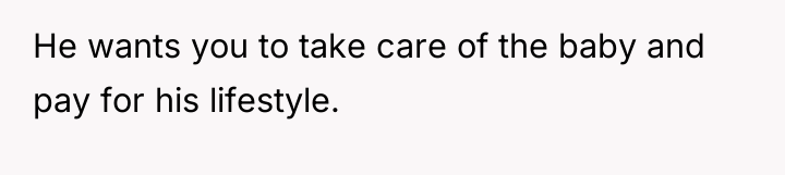 He wants you to take care of the baby and...