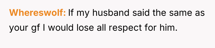 Whereswolf If my husband said the same as your gf...