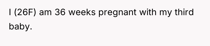 I (26F) am 36 weeks pregnant with my third baby.