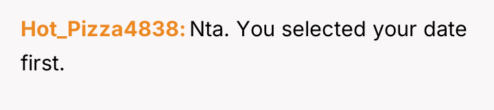 Hot_Pizza4838 Nta. You selected your date first.