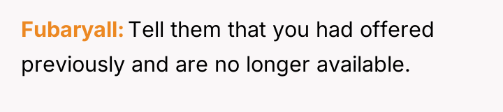 Fubaryall Tell them that you had offered previously and are...