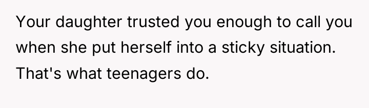 Your daughter trusted you enough to call you when she...