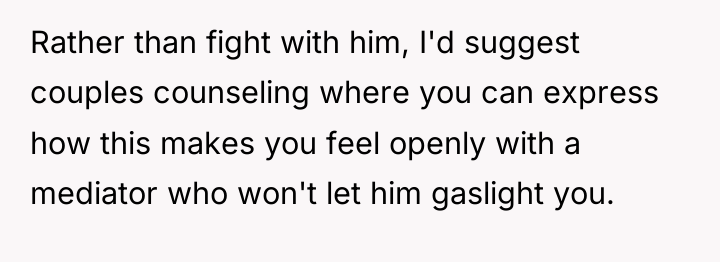 Rather than fight with him, I'd suggest couples counseling where...