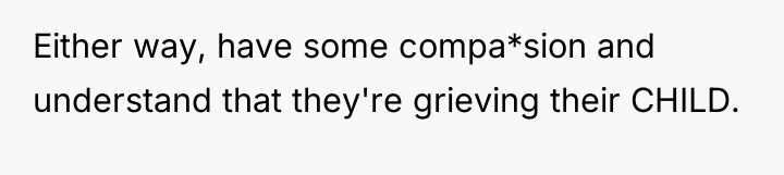 Either way, have some compa*sion and understand that they're grieving...