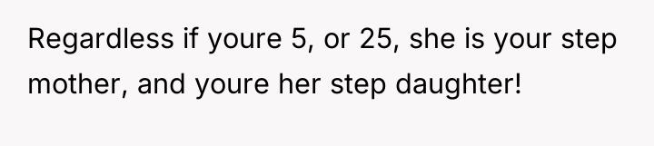 Regardless if youre 5, or 25, she is your step...