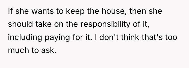 If she wants to keep the house, then she should...