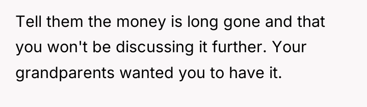 Tell them the money is long gone and that you...