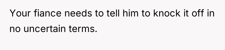 Your fiance needs to tell him to knock it off...