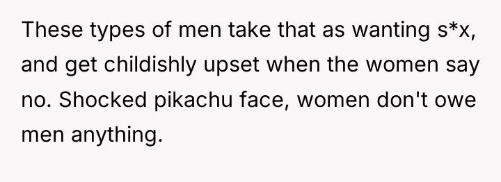 These types of men take that as wanting s*x, and...